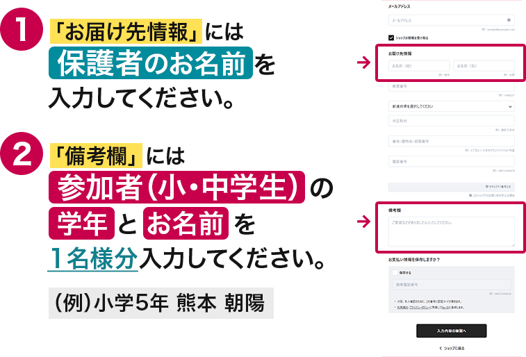 1.「お届け先情報」には保護者のお名前を入力してください。2. 「備考欄」には参加者（小・中学生）の学年とお名前を入力してください。